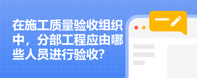 在施工质量验收组织中,分部工程应由哪些人员进行验收? 在施工质量验收组织中,分部工程应由哪些人员进行验收?