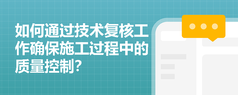 如何通过技术复核工作确保施工过程中的质量控制? 如何通过技术复核工作确保施工过程中的质量控制?