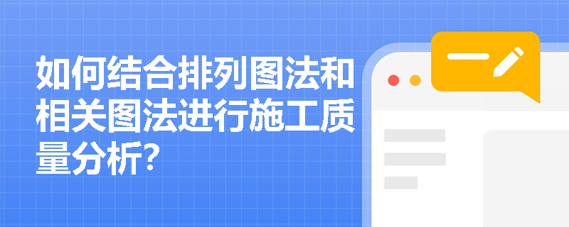 如何结合排列图法和相关图法进行施工质量分析? 如何结合排列图法和相关图法进行施工质量分析?