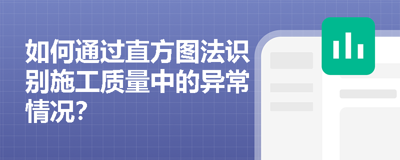 如何通过直方图法识别施工质量中的异常情况? 如何通过直方图法识别施工质量中的异常情况?