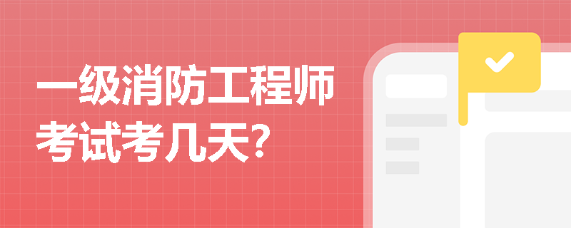 一级消防工程师考试考几天? 一级消防工程师考试考几天?