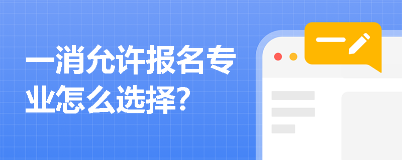 一消允许报名专业怎么选择? 一消允许报名专业怎么选择?