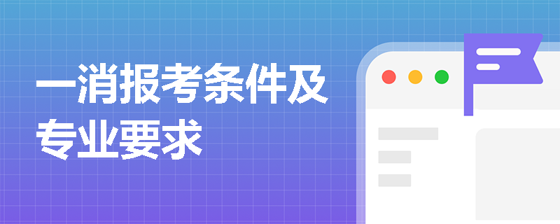 一消报考条件及专业要求