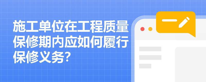 施工单位在工程质量保修期内应如何履行保修义务? 施工单位在工程质量保修期内应如何履行保修义务?