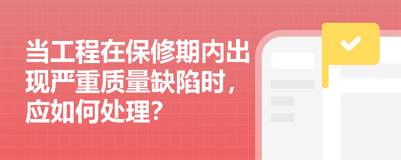 当工程在保修期内出现严重质量缺陷时,应如何处理? 当工程在保修期内出现严重质量缺陷时,应如何处理?
