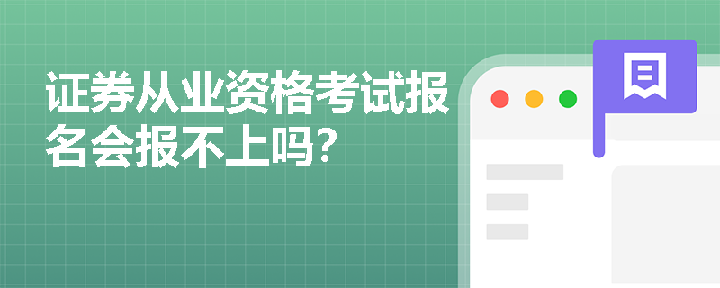 证券从业资格考试报名会报不上吗? 证券从业资格考试报名会报不上吗?