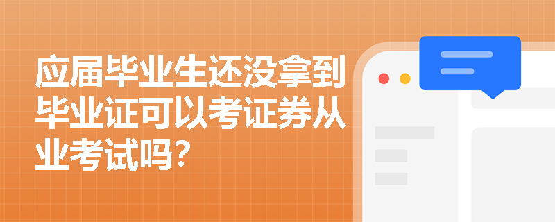 应届毕业生还没拿到毕业证可以考证券从业考试吗? 应届毕业生还没拿到毕业证可以考证券从业考试吗?