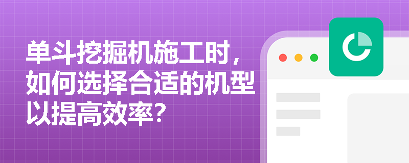 单斗挖掘机施工时,如何选择合适的机型以提高效率? 单斗挖掘机施工时,如何选择合适的机型以提高效率?