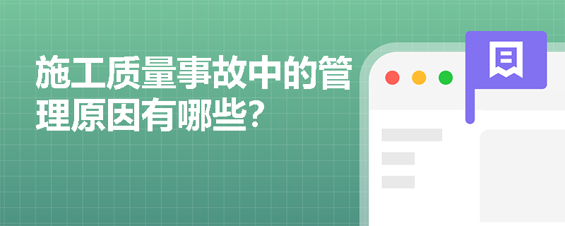 施工质量事故中的管理原因有哪些? 施工质量事故中的管理原因有哪些?