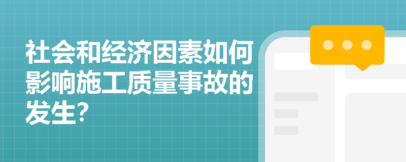 社会和经济因素如何影响施工质量事故的发生? 社会和经济因素如何影响施工质量事故的发生?