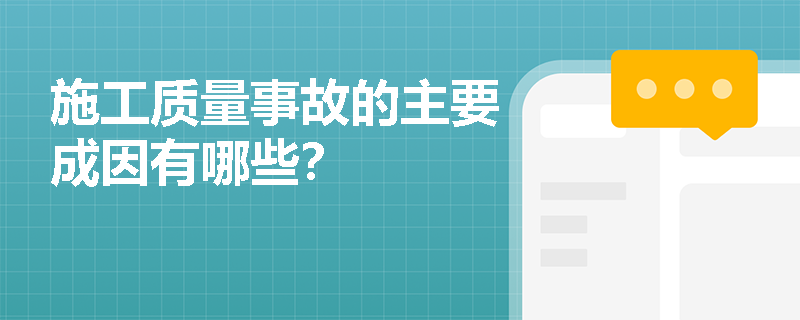 施工质量事故的主要成因有哪些? 施工质量事故的主要成因有哪些?