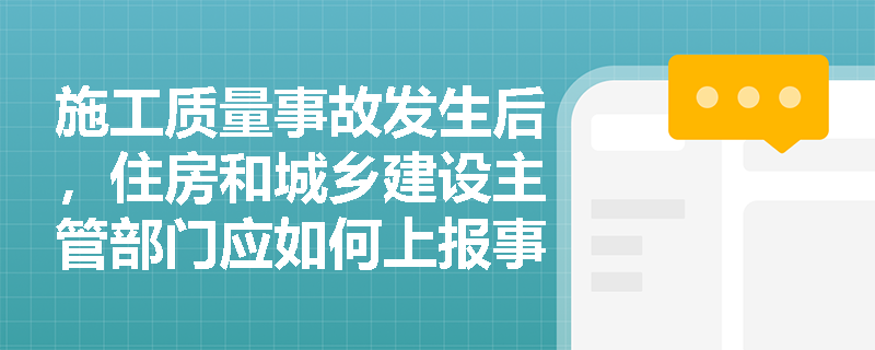施工质量事故发生后,住房和城乡建设主管部门应如何上报事故情况? 施工质量事故发生后,住房和城乡建设主管部门应如何上报事故情况?