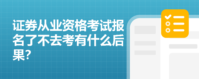 证券从业资格考试报名了不去考有什么后果? 证券从业资格考试报名了不去考有什么后果?