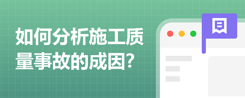 如何分析施工质量事故的成因? 如何分析施工质量事故的成因?