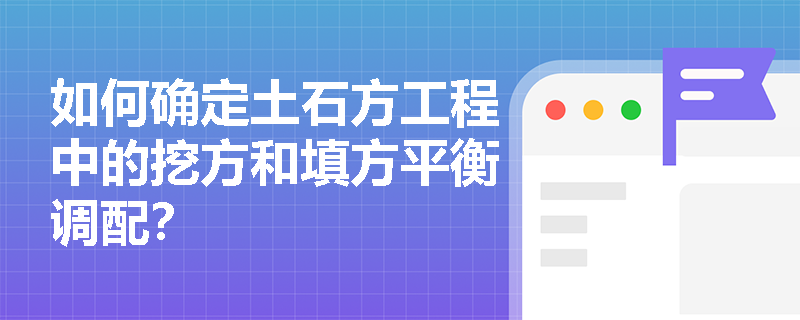 如何确定土石方工程中的挖方和填方平衡调配? 如何确定土石方工程中的挖方和填方平衡调配?