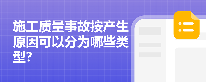 施工质量事故按产生原因可以分为哪些类型? 施工质量事故按产生原因可以分为哪些类型?
