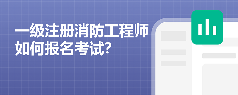 一级注册消防工程师如何报名考试? 一级注册消防工程师如何报名考试?
