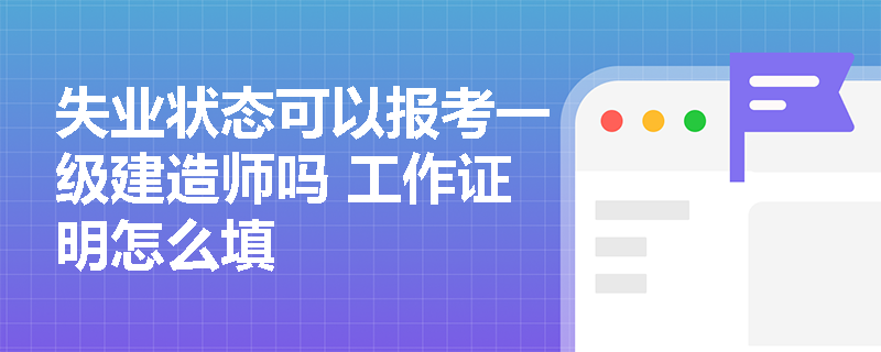 失业状态可以报考一级建造师吗 工作证明怎么填