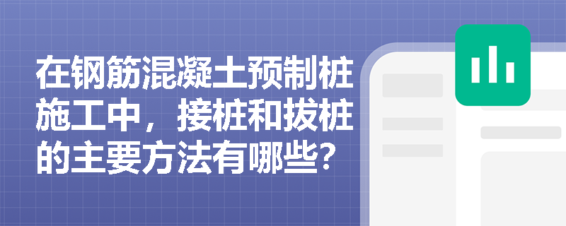 在钢筋混凝土预制桩施工中，接桩和拔桩的主要方法有哪些？