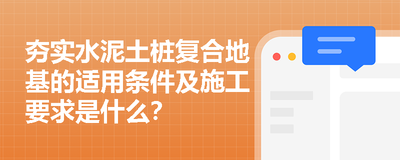 夯实水泥土桩复合地基的适用条件及施工要求是什么？