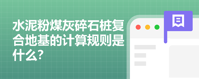 水泥粉煤灰碎石桩复合地基的计算规则是什么? 水泥粉煤灰碎石桩复合地基的计算规则是什么?