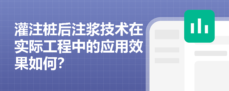 灌注桩后注浆技术在实际工程中的应用效果如何? 灌注桩后注浆技术在实际工程中的应用效果如何?