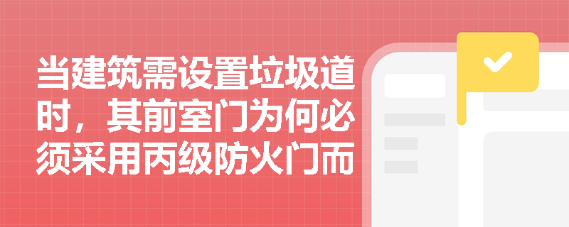 当建筑需设置垃圾道时，其前室门为何必须采用丙级防火门而非普通防盗门？封堵失效会引发何种连锁风险？