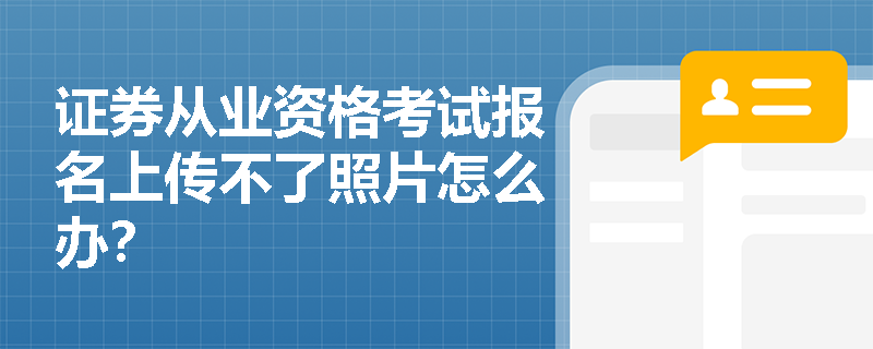 证券从业资格考试报名上传不了照片怎么办? 证券从业资格考试报名上传不了照片怎么办?