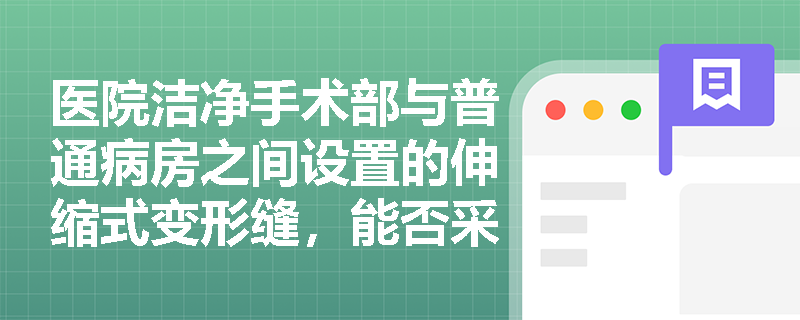 医院洁净手术部与普通病房之间设置的伸缩式变形缝,能否采用普通硅酮胶密封?其防火封堵应满足哪些特殊性能要求? 医院洁净手术部与普通病房之间设置的伸缩式变形缝,能否采用普通硅酮胶密封?其防火封堵应满足哪些特殊性能要求?