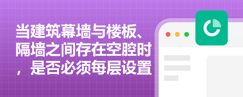 当建筑幕墙与楼板、隔墙之间存在空腔时，是否必须每层设置防火封堵？若某项目在24m以下采用B1级保温材料，封堵构造能否降低耐火要求？