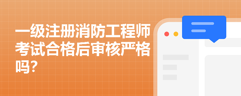 一级注册消防工程师考试合格后审核严格吗? 一级注册消防工程师考试合格后审核严格吗?