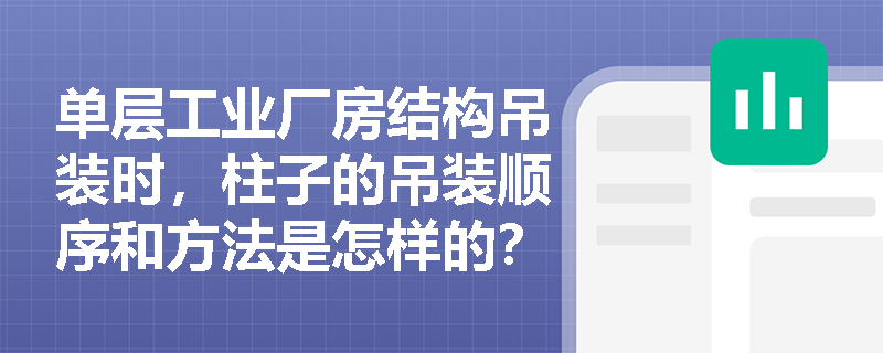 单层工业厂房结构吊装时,柱子的吊装顺序和方法是怎样的? 单层工业厂房结构吊装时,柱子的吊装顺序和方法是怎样的?