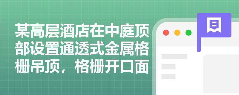 某高层酒店在中庭顶部设置通透式金属格栅吊顶，格栅开口面积占吊顶总面积的35%，其下方是否仍需设置独立的防火分隔设施以阻断中庭竖向蔓延？