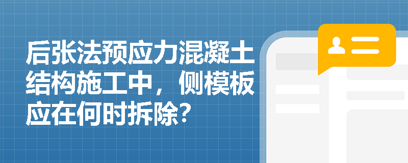 后张法预应力混凝土结构施工中,侧模板应在何时拆除? 后张法预应力混凝土结构施工中,侧模板应在何时拆除?
