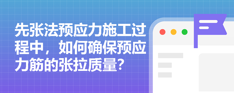 先张法预应力施工过程中，如何确保预应力筋的张拉质量？