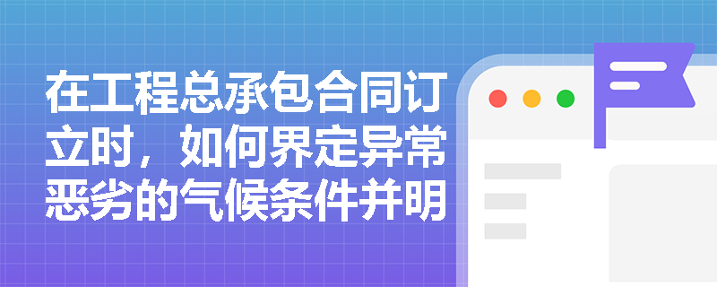 在工程总承包合同订立时，如何界定异常恶劣的气候条件并明确双方的责任？