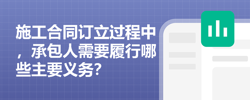施工合同订立过程中，承包人需要履行哪些主要义务？