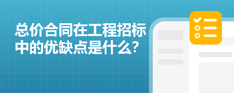 总价合同在工程招标中的优缺点是什么？