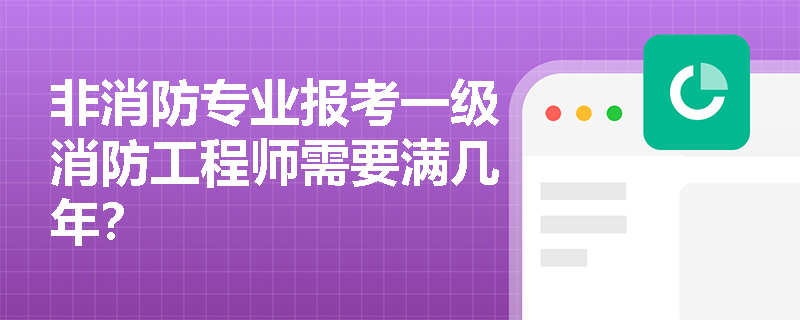 非消防专业报考一级消防工程师需要满几年？