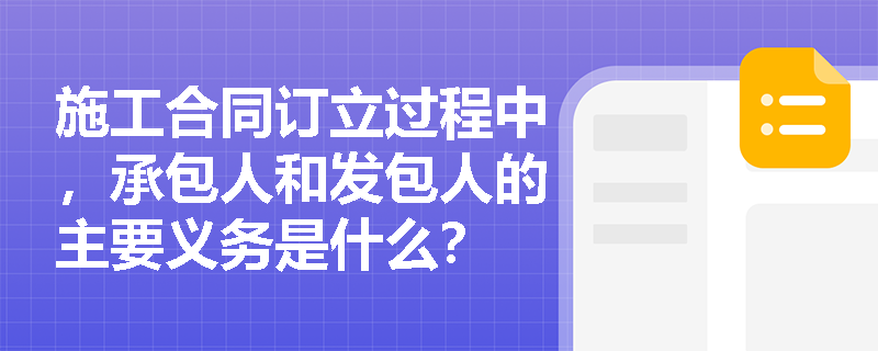 施工合同订立过程中，承包人和发包人的主要义务是什么？