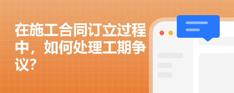 在施工合同订立过程中，如何处理工期争议？