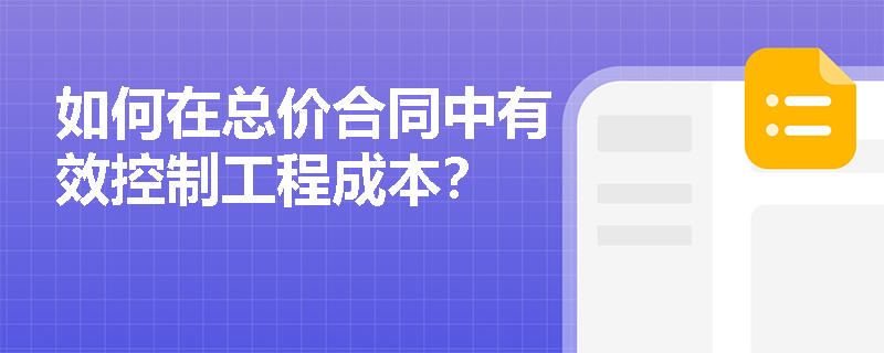 如何在总价合同中有效控制工程成本？
