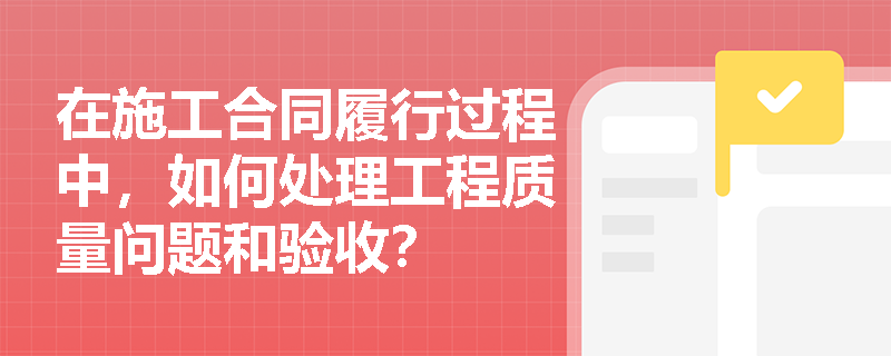 在施工合同履行过程中，如何处理工程质量问题和验收？