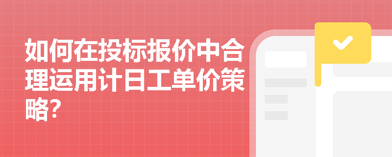 如何在投标报价中合理运用计日工单价策略？