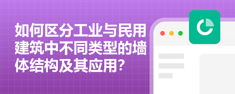 如何区分工业与民用建筑中不同类型的墙体结构及其应用？