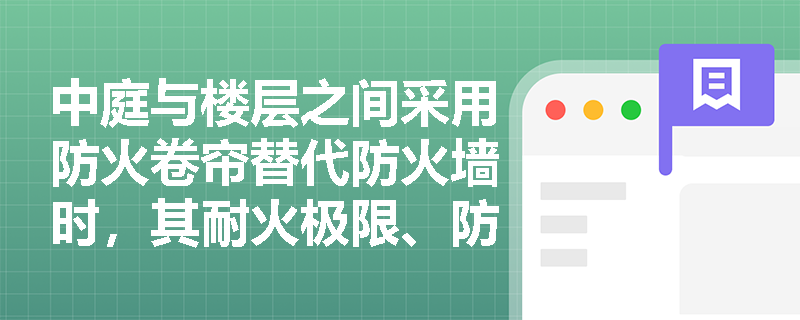 中庭与楼层之间采用防火卷帘替代防火墙时，其耐火极限、防烟性能及封堵构造应满足哪些强制性检查指标？
