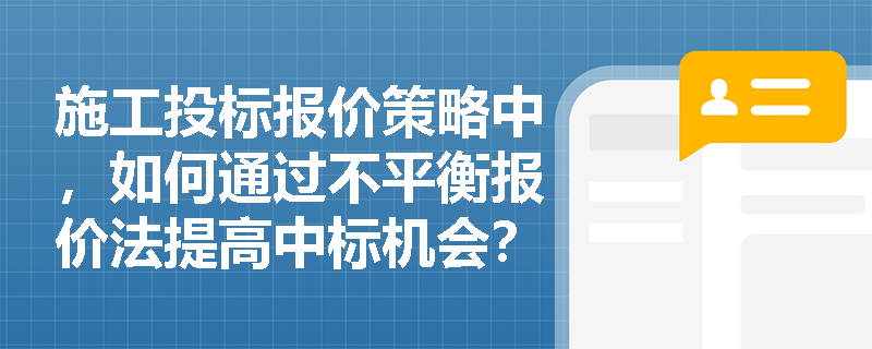 施工投标报价策略中，如何通过不平衡报价法提高中标机会？