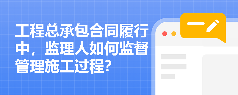 工程总承包合同履行中，监理人如何监督管理施工过程？