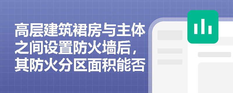 高层建筑裙房与主体之间设置防火墙后，其防火分区面积能否直接按单多层建筑标准执行？需满足哪些前置条件？
