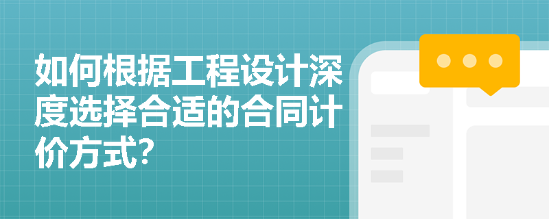 如何根据工程设计深度选择合适的合同计价方式？